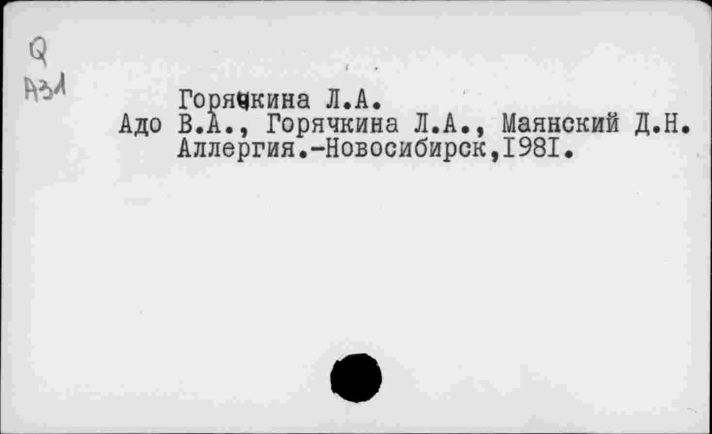 ﻿$
Горячкина Л.А.
Адо В.А., Горячкина Л.А., Маянский Д.Н.
Аллергия.-Новосибирск,1981.